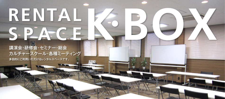 RENTAL SPACE K•BOX 講演会・研修会・セミナー・総会・過カルチャースクール・各種ミーティング 多目的にご利用いただけるレンタルスペースです。